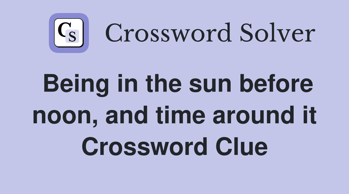 Being in the sun before noon, and time around it Crossword Clue