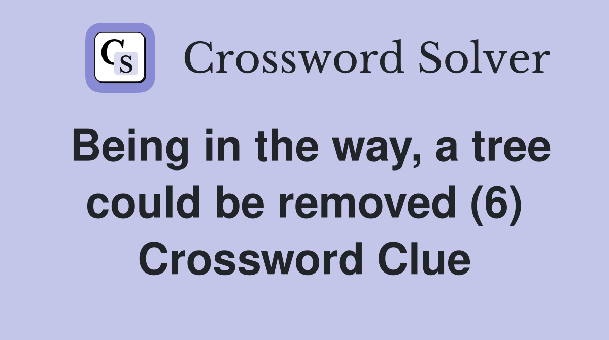 Being in the way, a tree could be removed (6) Crossword Clue