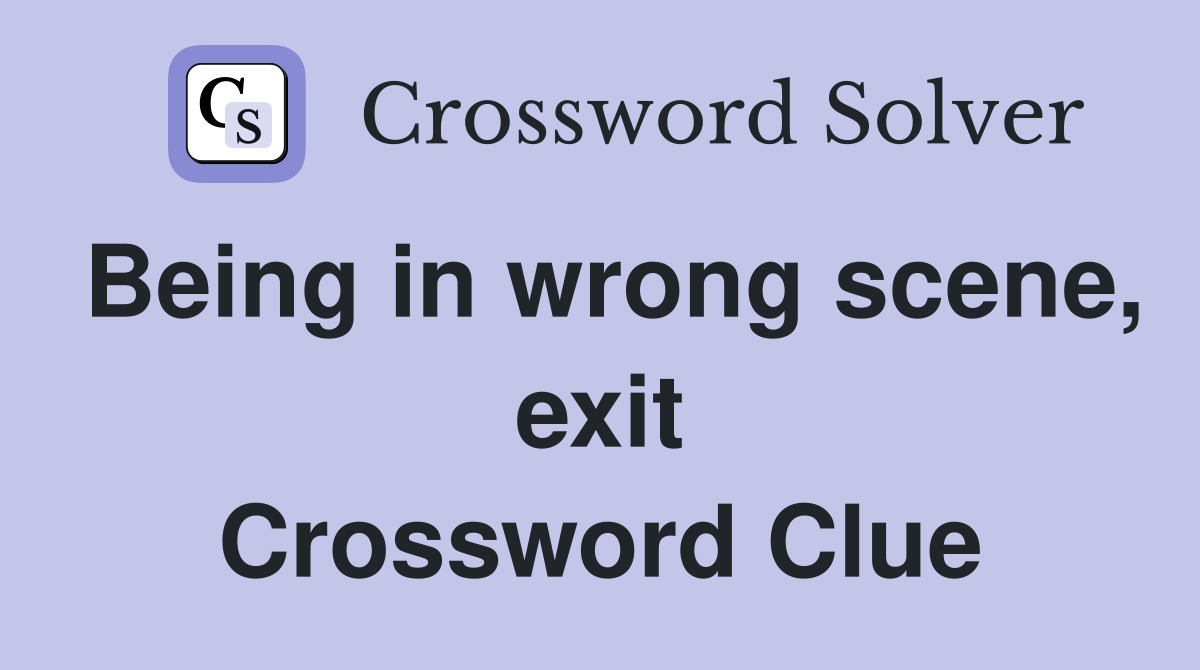 Being in wrong scene, exit Crossword Clue