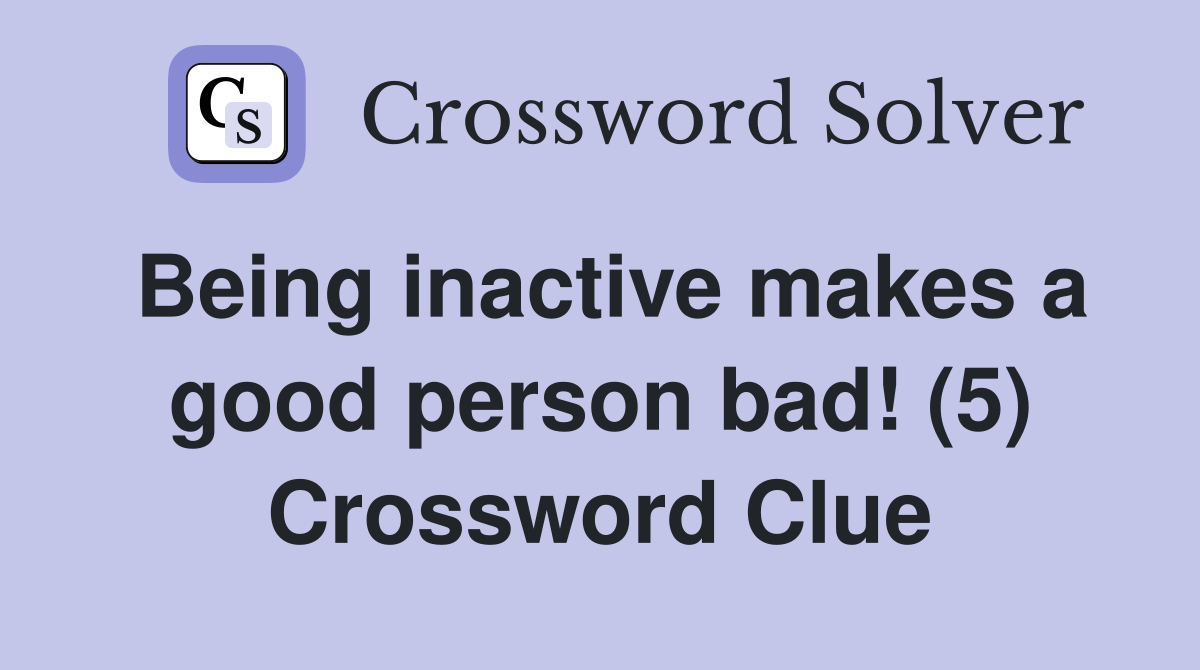 Being inactive makes a good person bad! (5) Crossword Clue