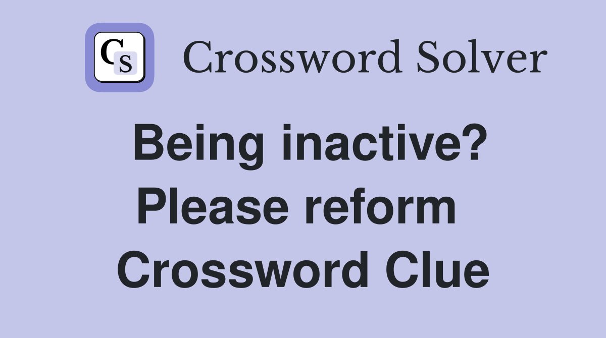 Being inactive? Please reform  Crossword Clue