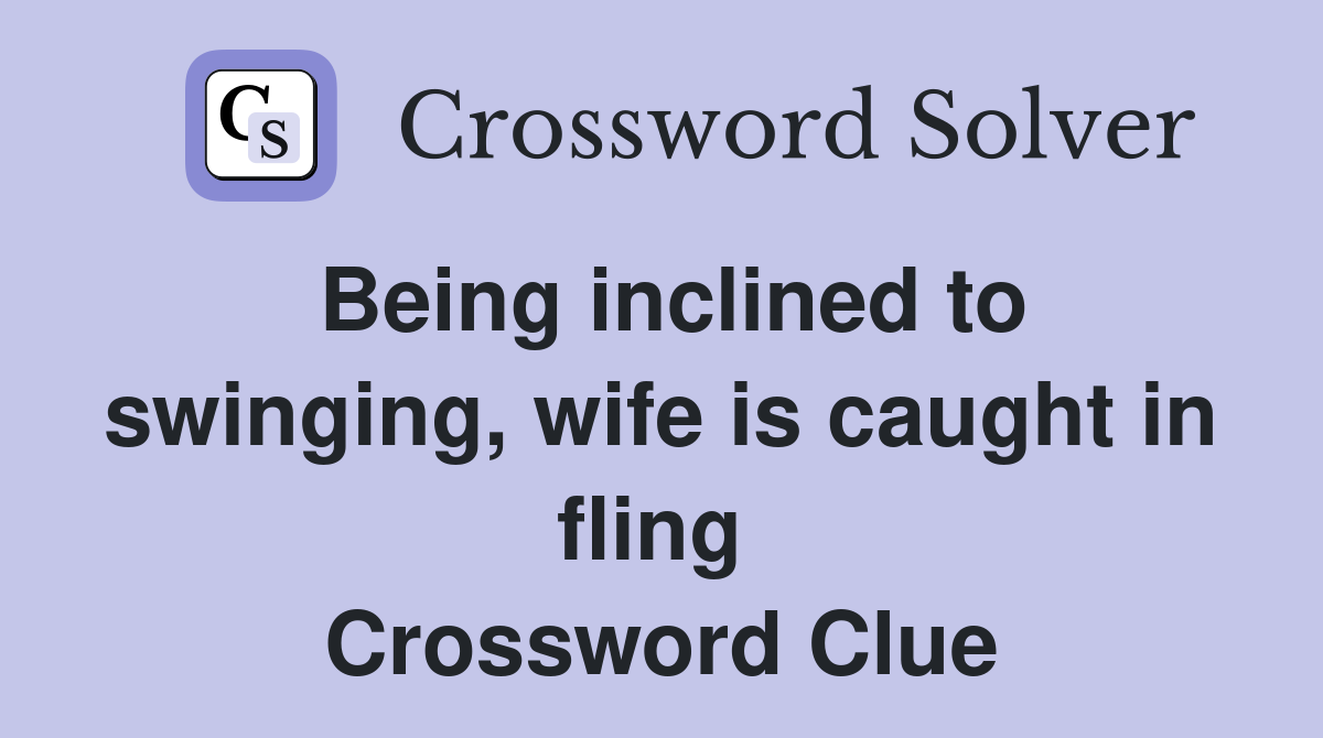 Being inclined to swinging, wife is caught in fling  Crossword Clue