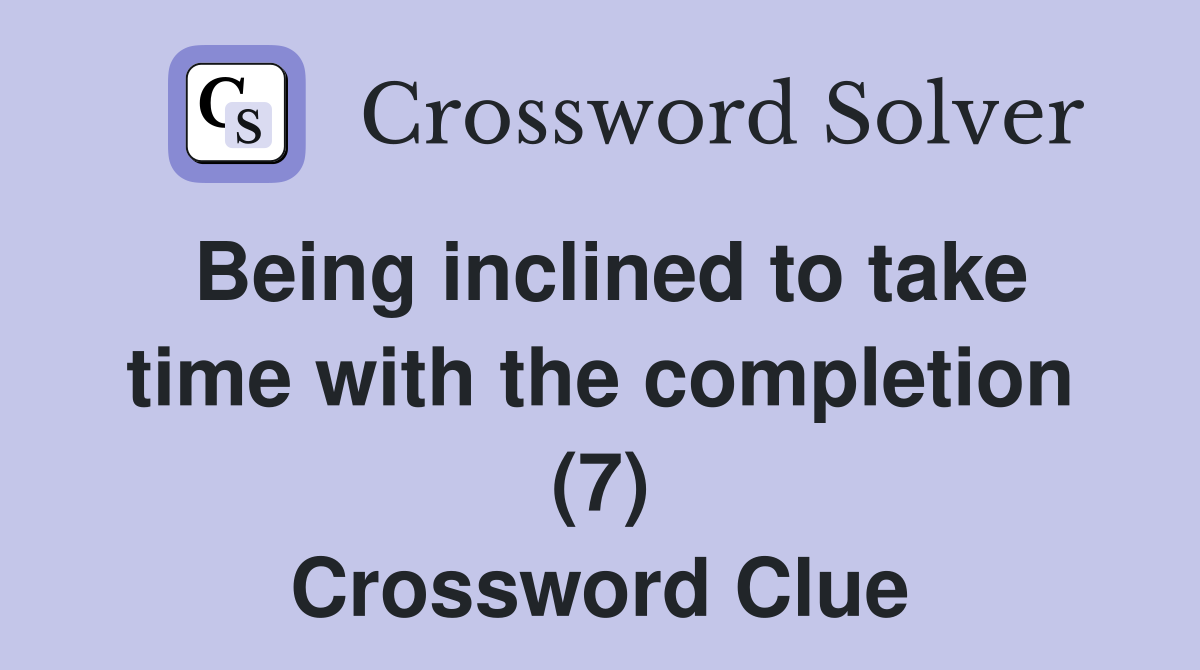 Being inclined to take time with the completion (7) Crossword Clue