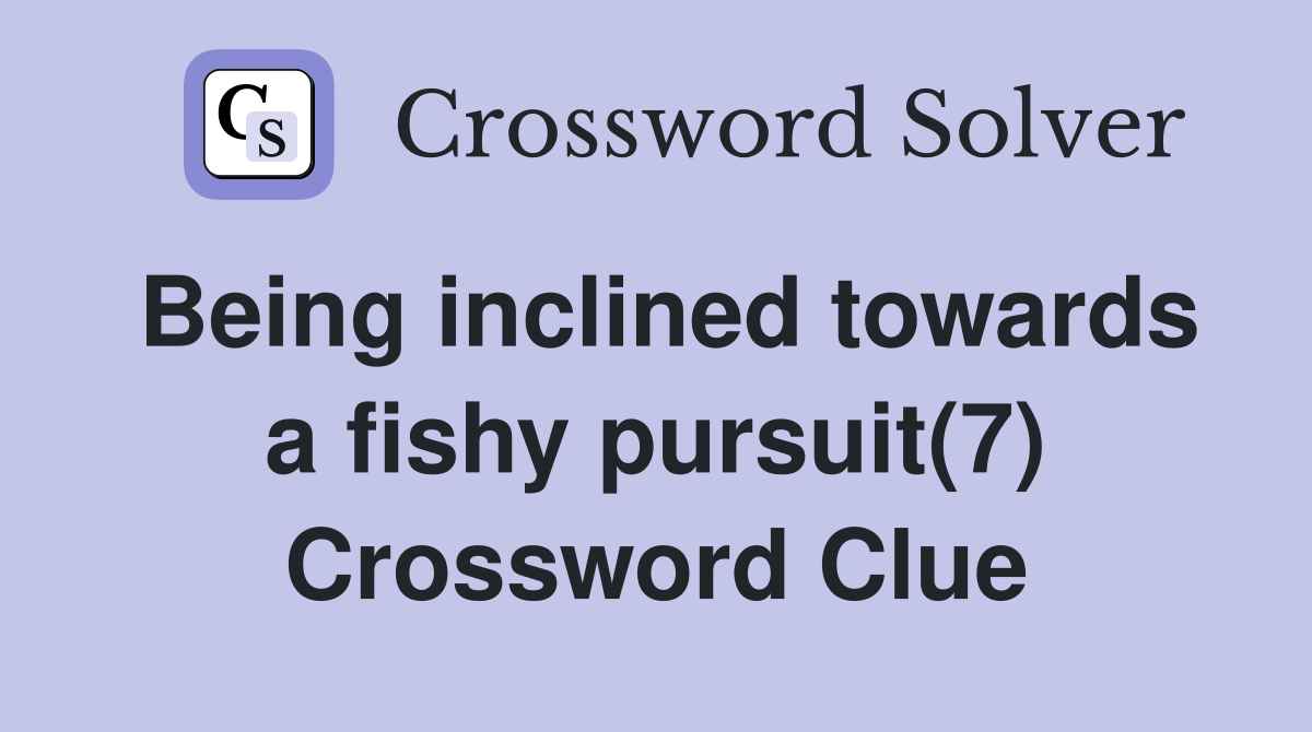 Being inclined towards a fishy pursuit(7) Crossword Clue