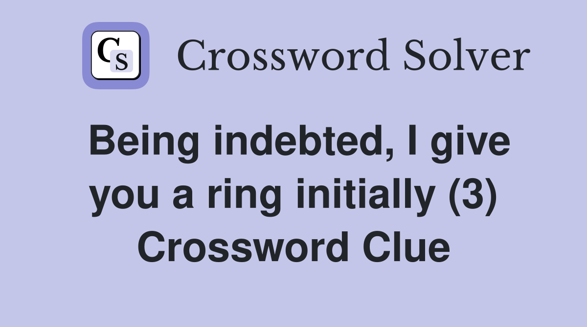 Being indebted, I give you a ring initially (3) Crossword Clue
