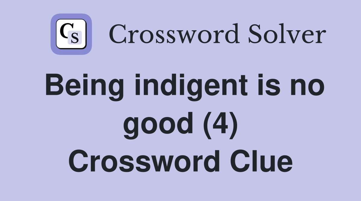 Being indigent is no good (4) Crossword Clue