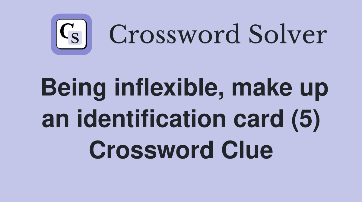 Being inflexible, make up an identification card (5) Crossword Clue