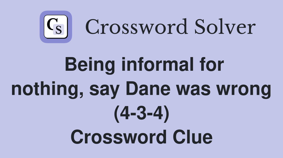 Being informal for nothing, say Dane was wrong (4-3-4) Crossword Clue