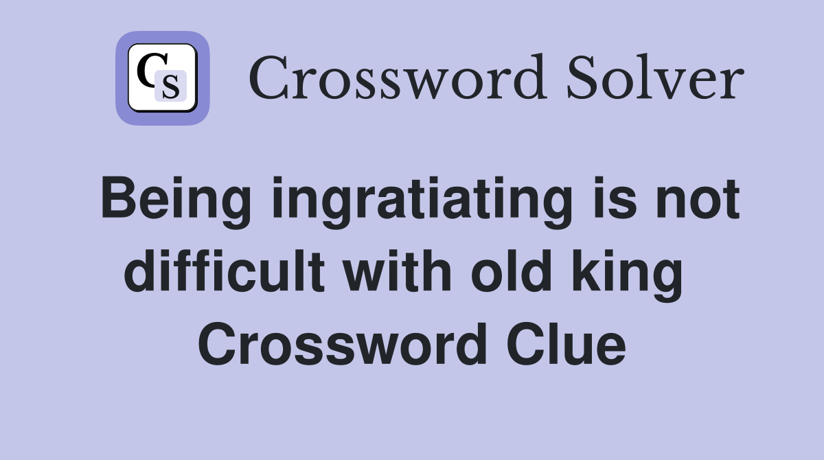 Being ingratiating is not difficult with old king  Crossword Clue