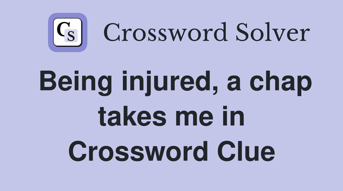 Being injured, a chap takes me in Crossword Clue