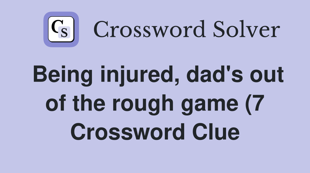 Being injured dad #39 s out of the rough game (7) Crossword Clue Answers Being injured dad #39 s out of the rough game (7) Crossword Clue Answers