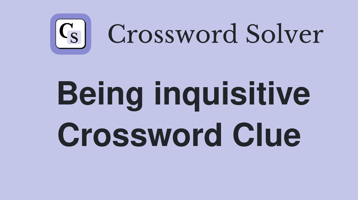 Being inquisitive Crossword Clue