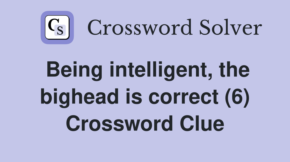 Being intelligent, the bighead is correct (6) Crossword Clue