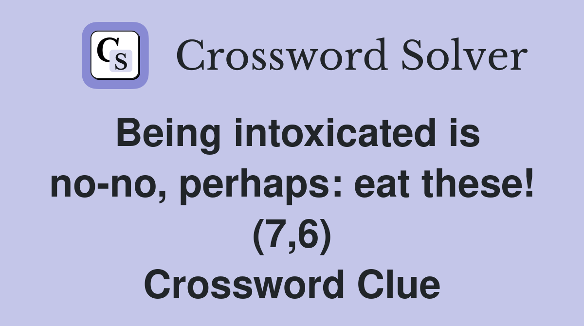 Being intoxicated is no-no, perhaps: eat these! (7,6) Crossword Clue