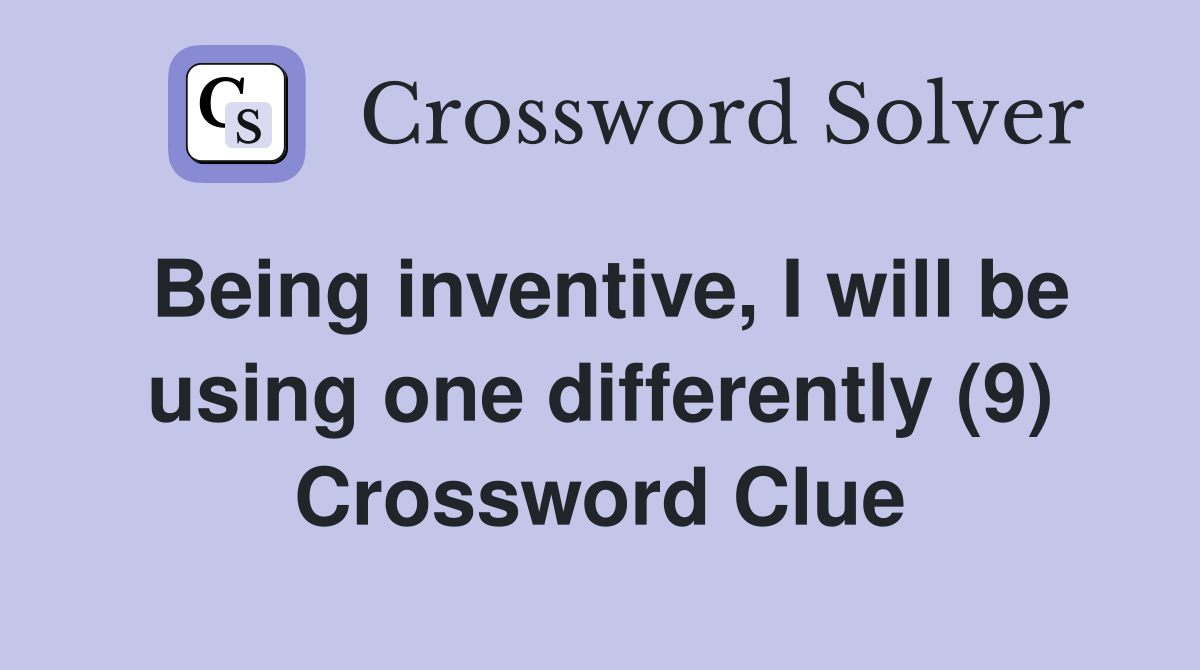 Being inventive, I will be using one differently (9) Crossword Clue