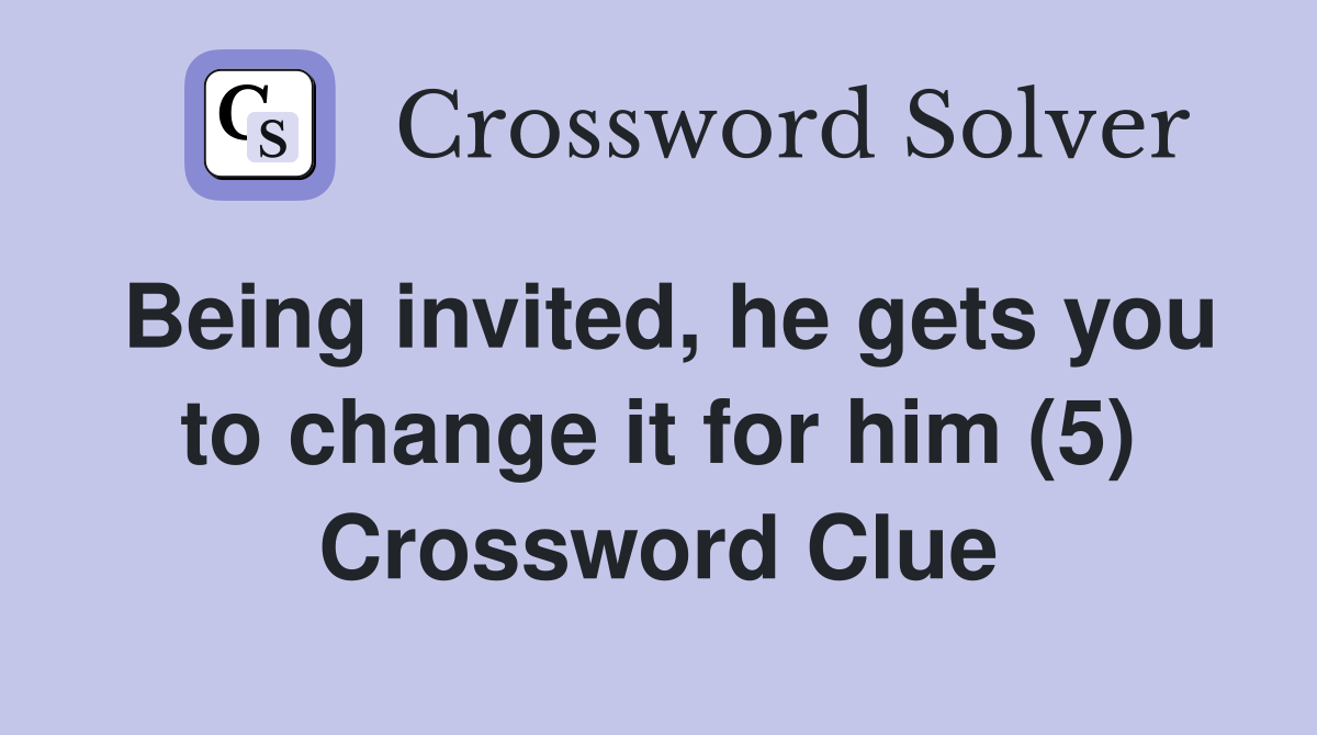 Being invited, he gets you to change it for him (5) Crossword Clue