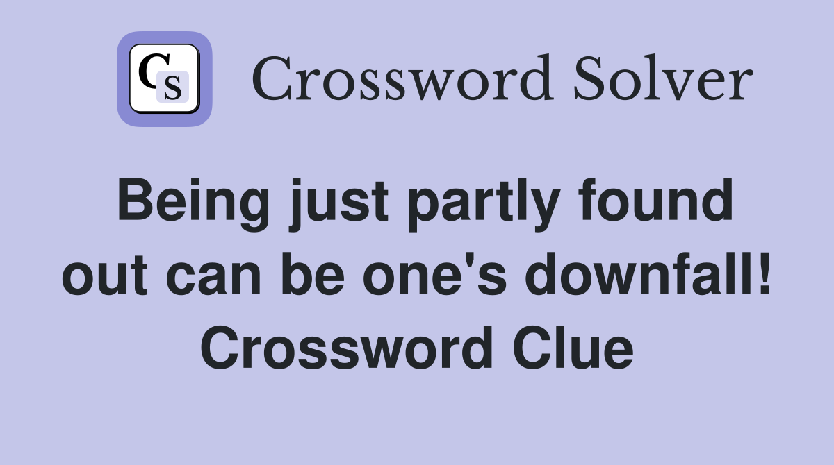 Being just partly found out can be one's downfall! Crossword Clue