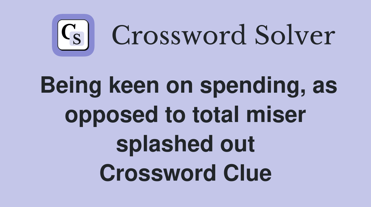 Being keen on spending, as opposed to total miser splashed out Crossword Clue