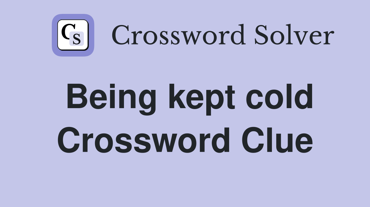Being kept cold Crossword Clue Answers Crossword Solver