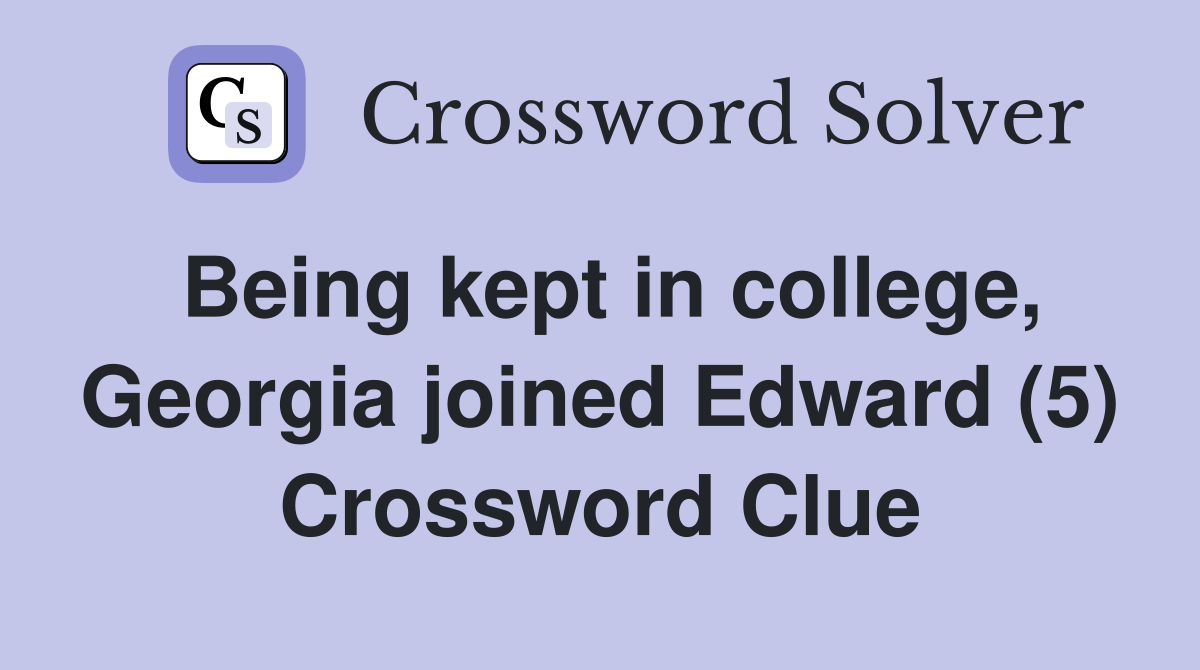 Being kept in college, Georgia joined Edward (5) Crossword Clue