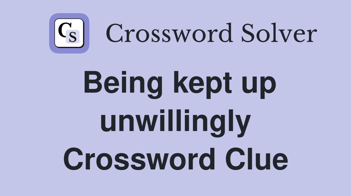 Being kept up unwillingly Crossword Clue