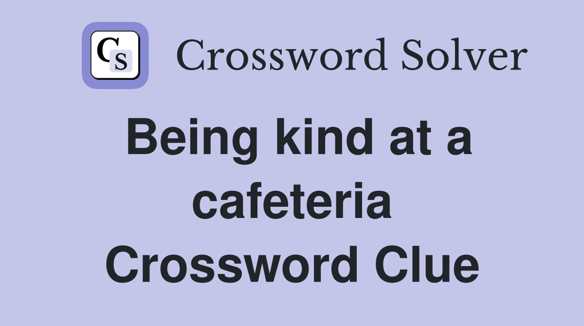 Being kind at a cafeteria Crossword Clue