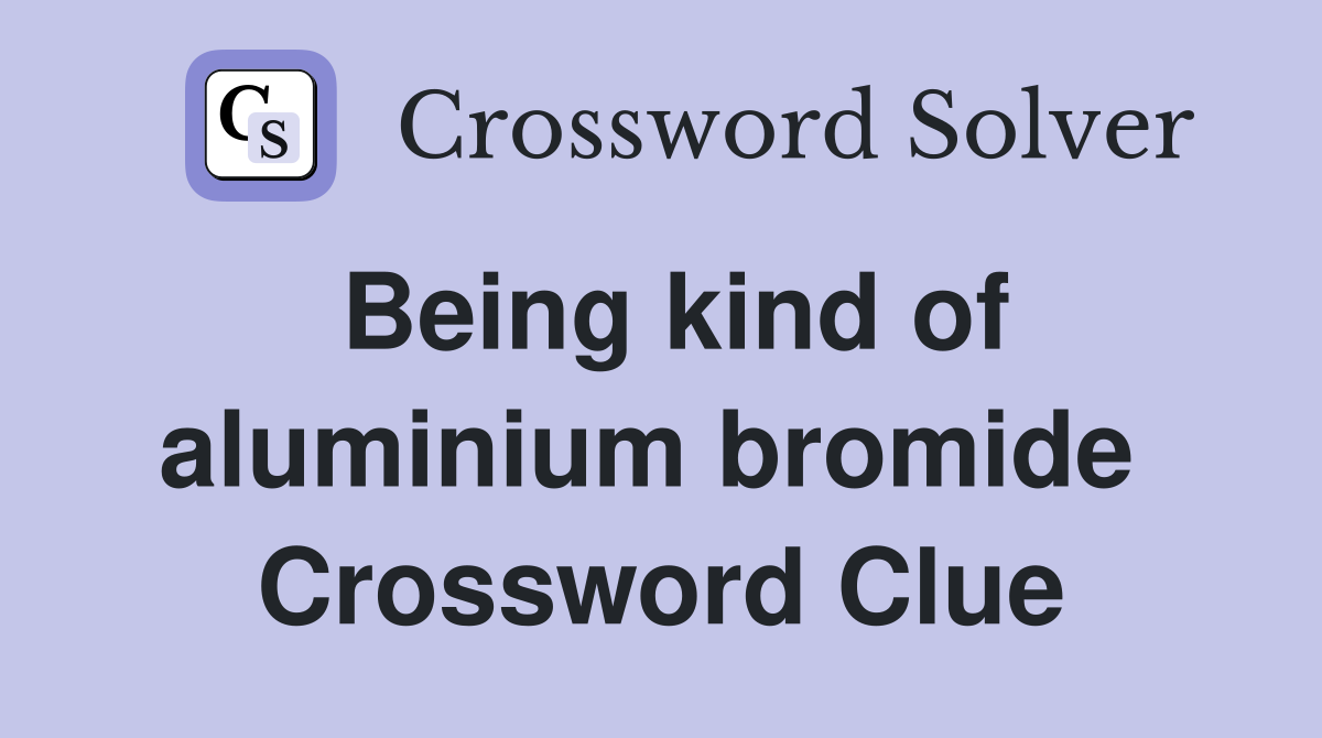 Being kind of aluminium bromide  Crossword Clue