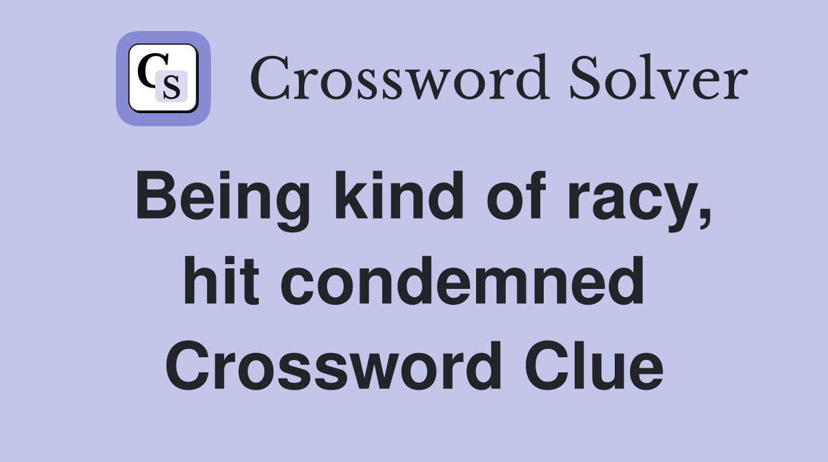 Being kind of racy, hit condemned Crossword Clue