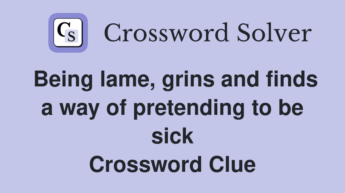 Being lame, grins and finds a way of pretending to be sick Crossword Clue
