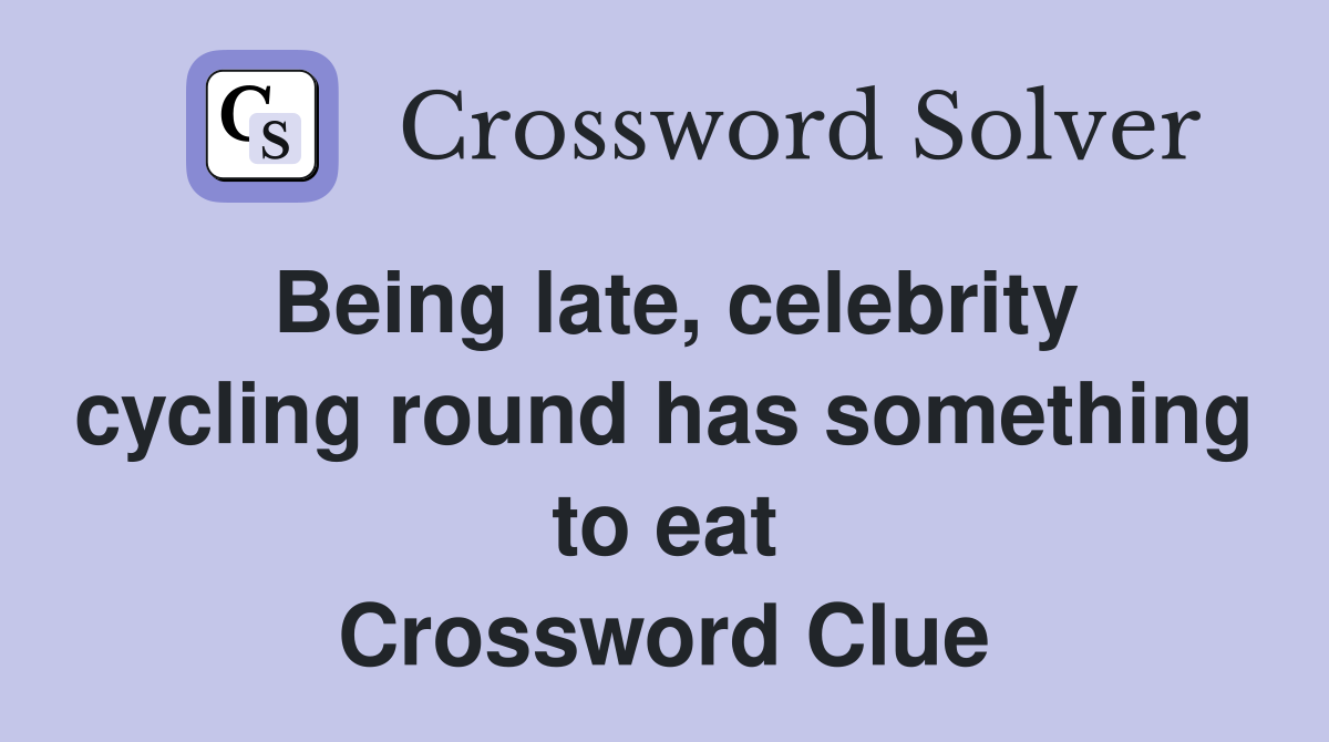 Being late, celebrity cycling round has something to eat Crossword Clue