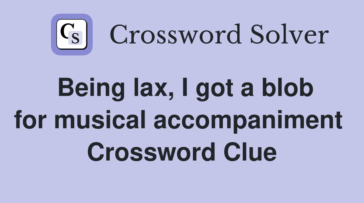 Being lax, I got a blob for musical accompaniment  Crossword Clue