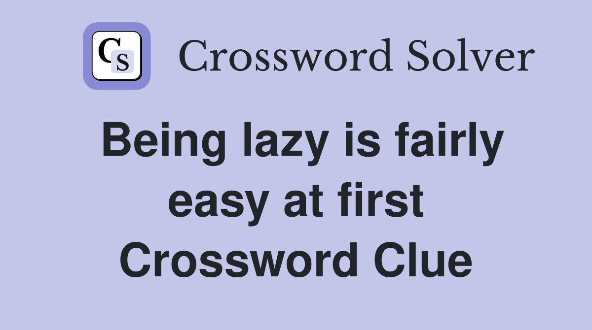 Being lazy is fairly easy at first Crossword Clue