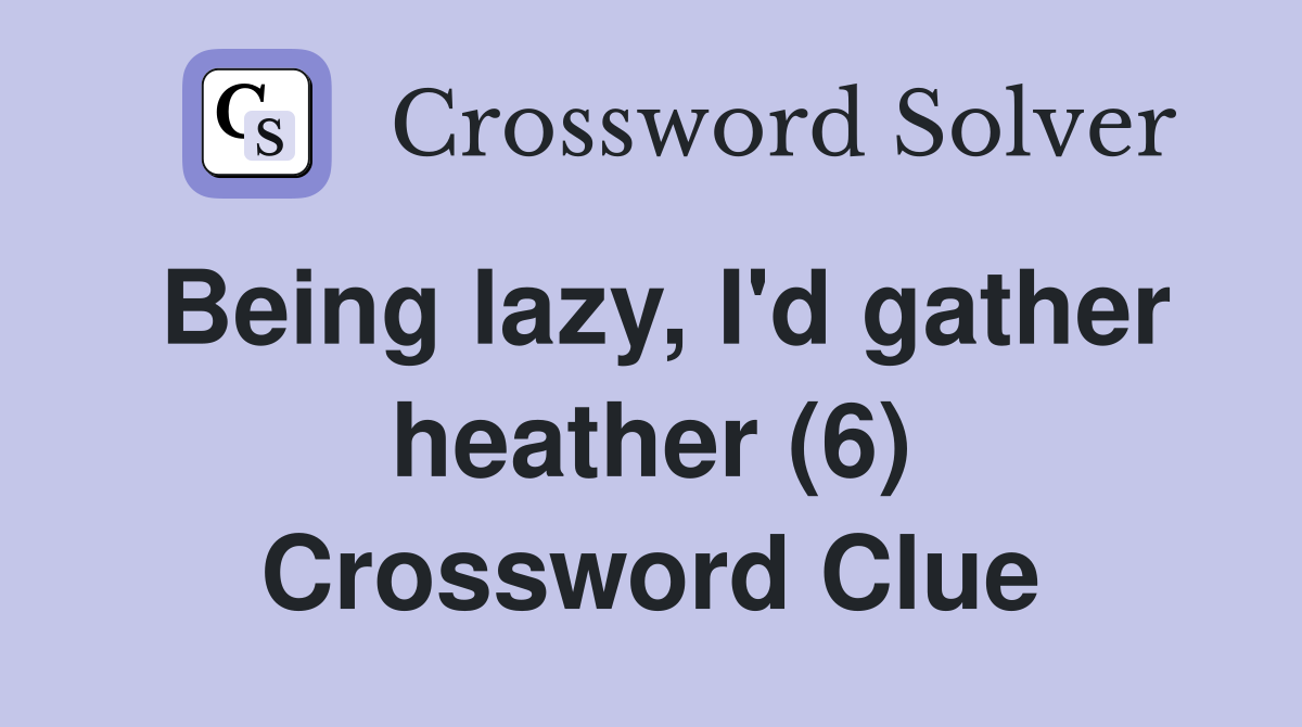 Being lazy, I'd gather heather (6) Crossword Clue