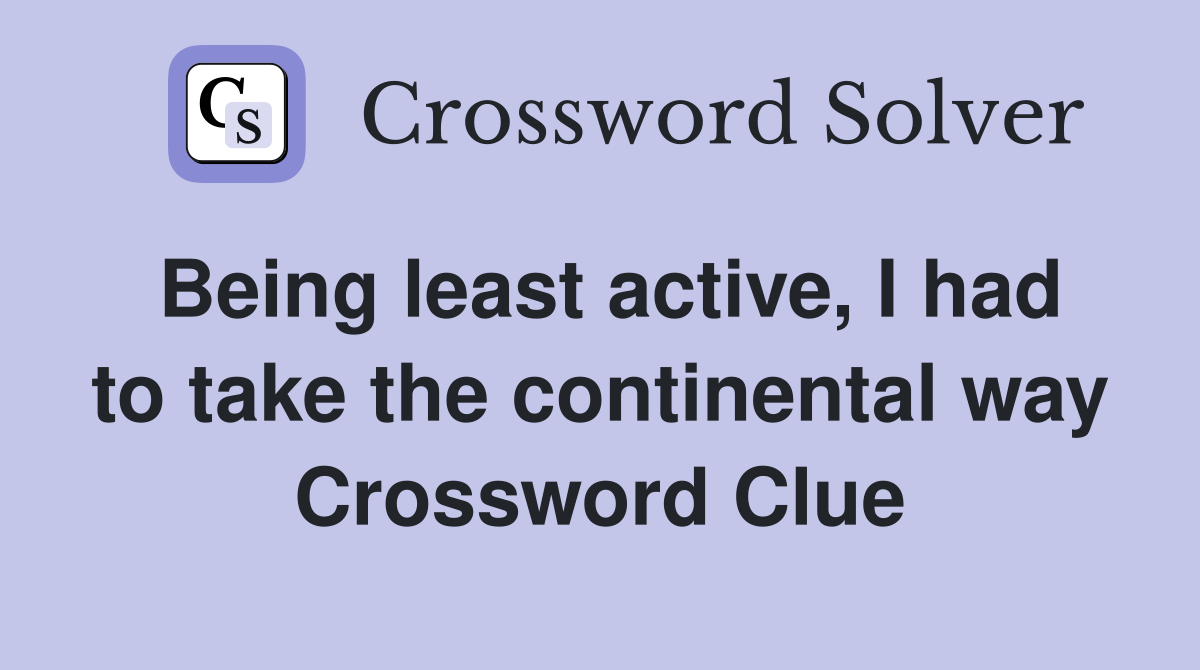 Being least active, I had to take the continental way Crossword Clue