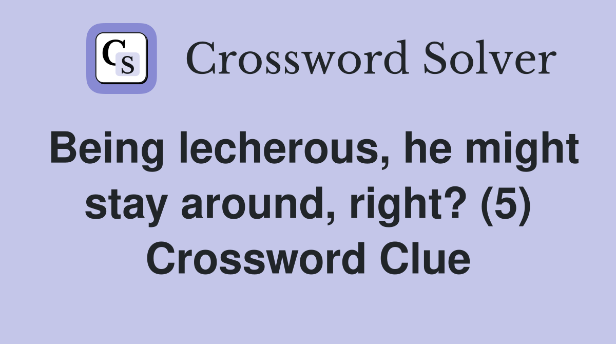 Being lecherous, he might stay around, right? (5) Crossword Clue