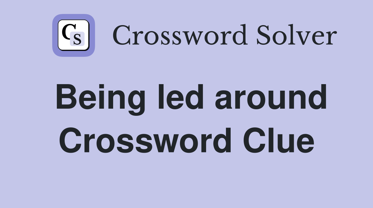 Being led around Crossword Clue