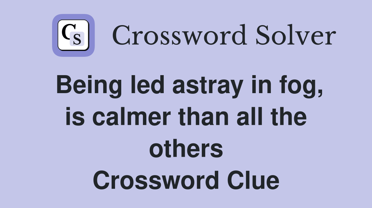 Being led astray in fog, is calmer than all the others Crossword Clue