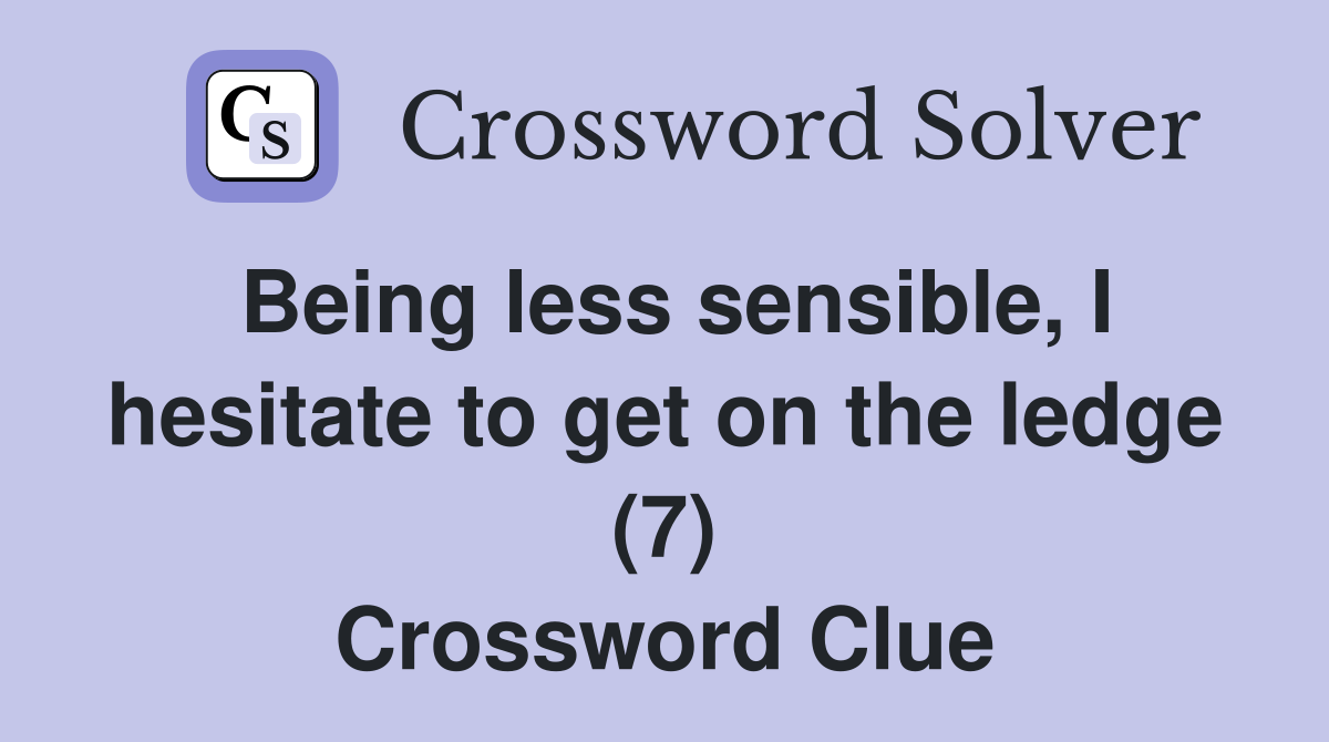 Being less sensible, I hesitate to get on the ledge (7) Crossword Clue