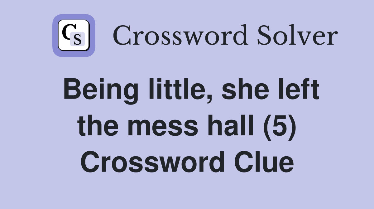 Being little, she left the mess hall (5) Crossword Clue