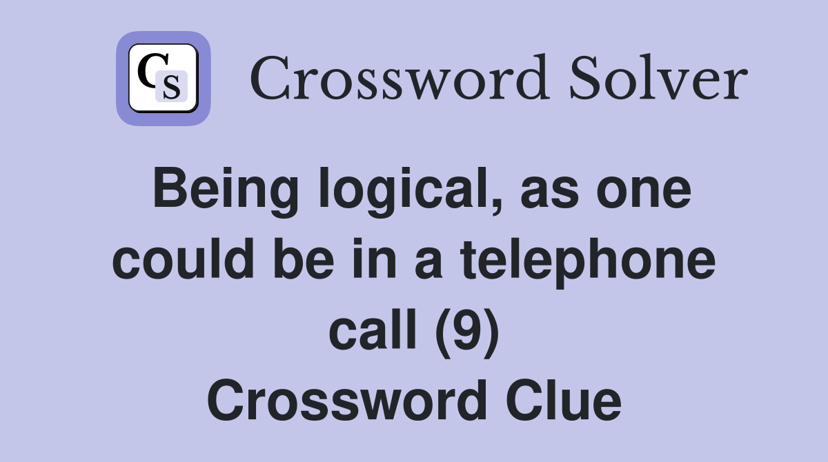 Being logical, as one could be in a telephone call (9) Crossword Clue