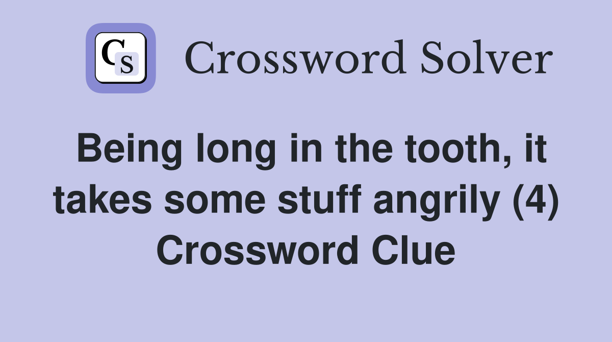 Being long in the tooth, it takes some stuff angrily (4) Crossword Clue