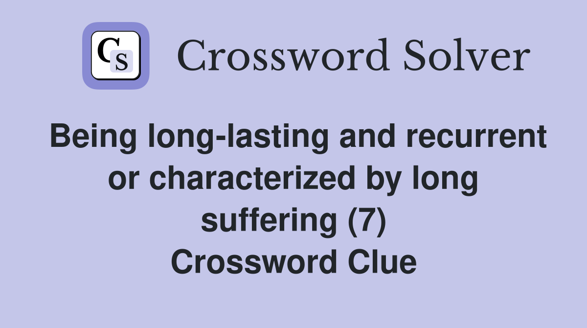 Being long-lasting and recurrent or characterized by long suffering (7) Crossword Clue