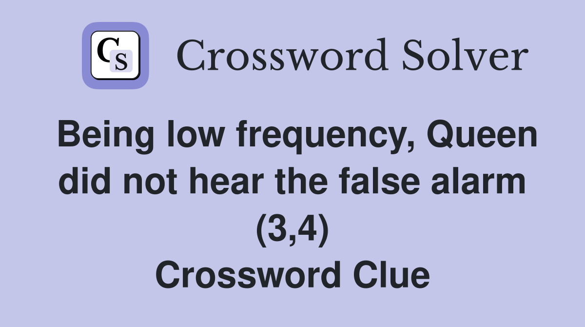 Being low frequency, Queen did not hear the false alarm (3,4) Crossword Clue