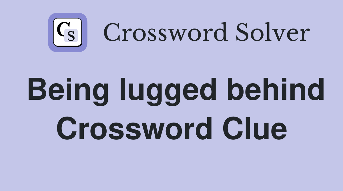 Being lugged behind Crossword Clue
