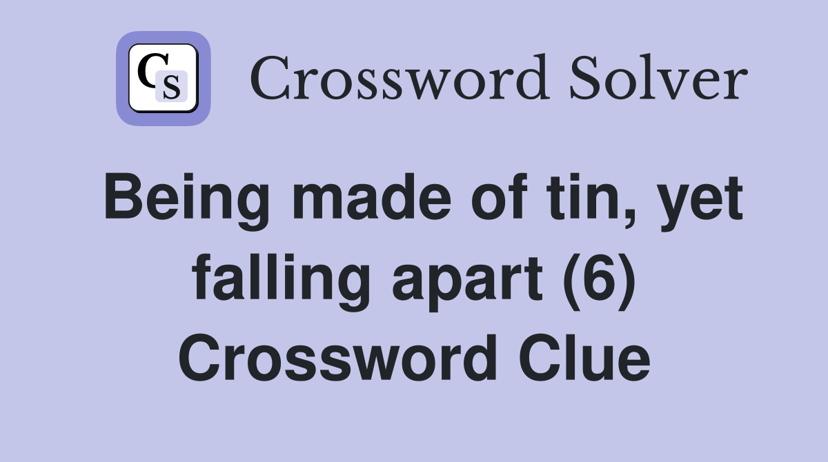 Being made of tin, yet falling apart (6) Crossword Clue