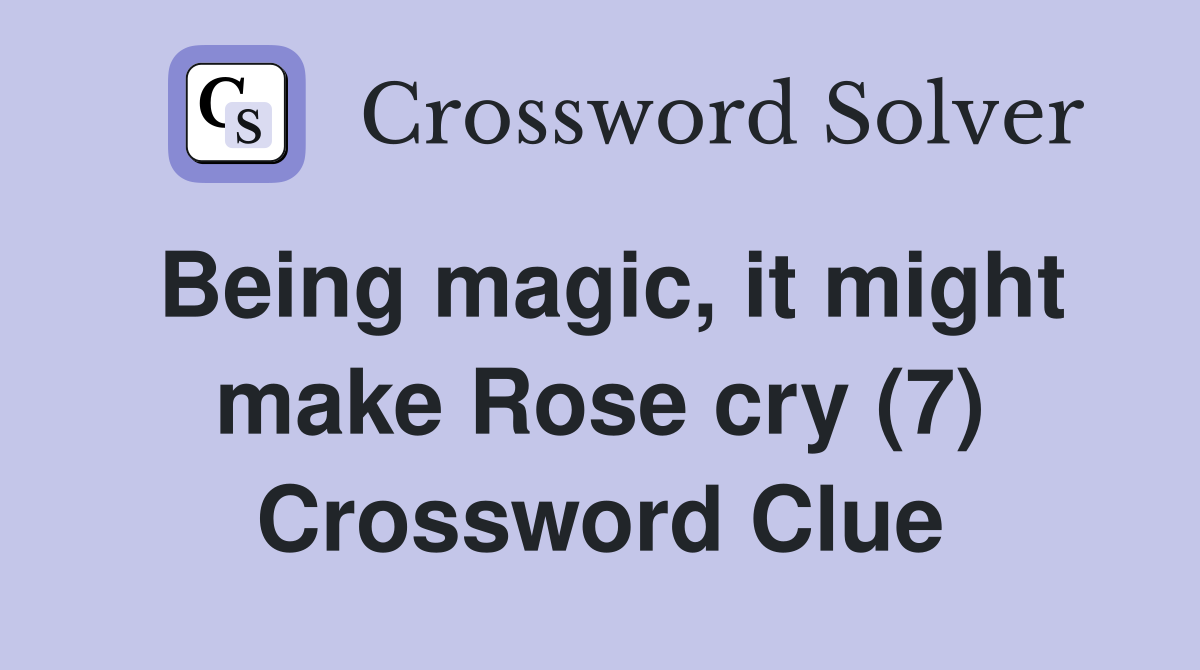 Being magic, it might make Rose cry (7) Crossword Clue