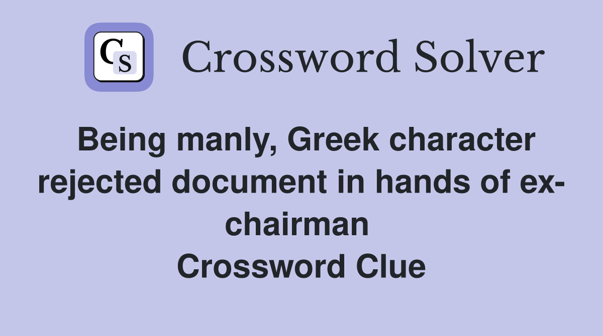 Being manly, Greek character rejected document in hands of ex- chairman  Crossword Clue