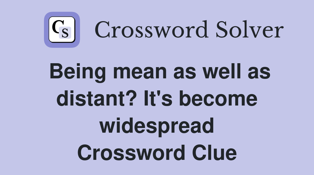 Being mean as well as distant? It's become widespread Crossword Clue