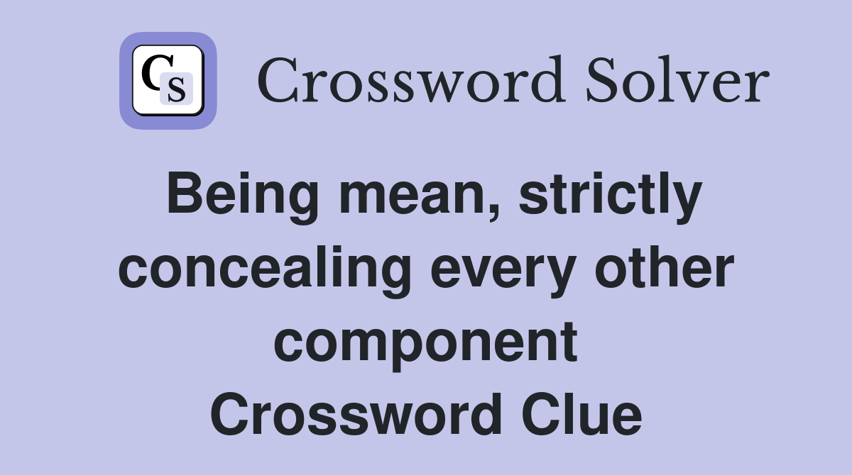 Being mean, strictly concealing every other component Crossword Clue