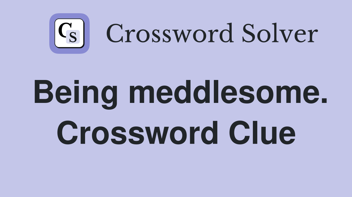 Being meddlesome. Crossword Clue